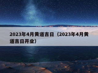 2023年4月黄道吉日（2023年4月黄道吉日开业）