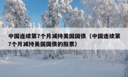 中国连续第7个月减持美国国债（中国连续第7个月减持美国国债的股票）