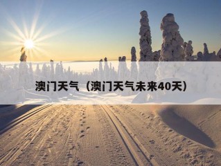 澳门天气（澳门天气未来40天）