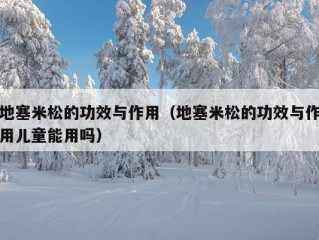 地塞米松的功效与作用（地塞米松的功效与作用儿童能用吗）