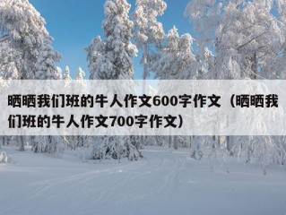 晒晒我们班的牛人作文600字作文（晒晒我们班的牛人作文700字作文）