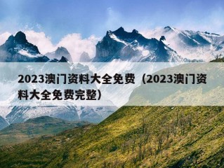 2023澳门资料大全免费（2023澳门资料大全免费完整）