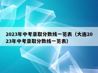 2023年中考录取分数线一览表（大连2023年中考录取分数线一览表）