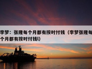 李梦：张隆每个月都有按时付钱（李梦张隆每个月都有按时付钱l）