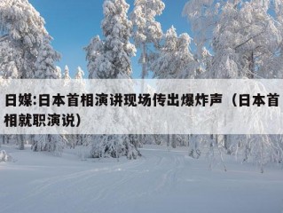 日媒:日本首相演讲现场传出爆炸声（日本首相就职演说）