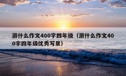 游什么作文400字四年级（游什么作文400字四年级优秀写景）