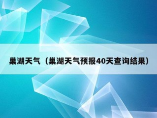 巢湖天气（巢湖天气预报40天查询结果）