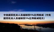 中央国家机关人员编制按5%比例精减（中央国家机关人员编制按5%比例精减地方）