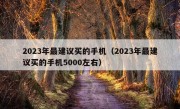 2023年最建议买的手机（2023年最建议买的手机5000左右）