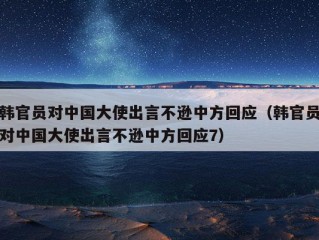 韩官员对中国大使出言不逊中方回应（韩官员对中国大使出言不逊中方回应7）