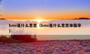 bmi是什么意思（bmi是什么意思体脂率）