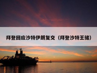 拜登回应沙特伊朗复交（拜登沙特王储）