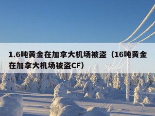 1.6吨黄金在加拿大机场被盗（16吨黄金在加拿大机场被盗CF）