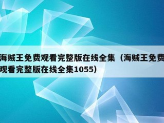 海贼王免费观看完整版在线全集（海贼王免费观看完整版在线全集1055）