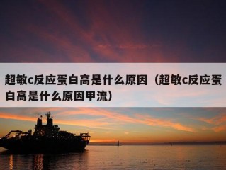 超敏c反应蛋白高是什么原因（超敏c反应蛋白高是什么原因甲流）