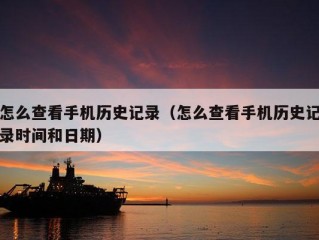 怎么查看手机历史记录（怎么查看手机历史记录时间和日期）