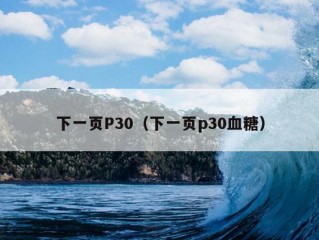 下一页P30（下一页p30血糖）