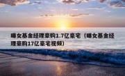 曝女基金经理豪购1.7亿豪宅（曝女基金经理豪购17亿豪宅视频）