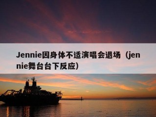 Jennie因身体不适演唱会退场（jennie舞台台下反应）