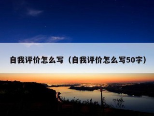 自我评价怎么写（自我评价怎么写50字）