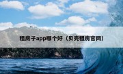 租房子app哪个好（贝壳租房官网）