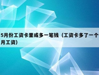 5月份工资卡里或多一笔钱（工资卡多了一个月工资）