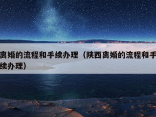 离婚的流程和手续办理（陕西离婚的流程和手续办理）