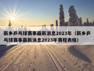 新乡乒乓球赛事最新消息2023年（新乡乒乓球赛事最新消息2023年赛程表格）