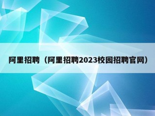 阿里招聘（阿里招聘2023校园招聘官网）