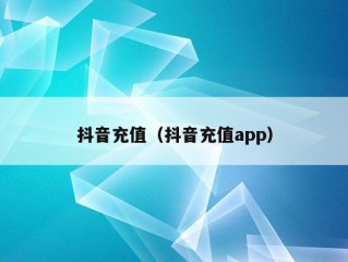 抖音充值（抖音充值app）