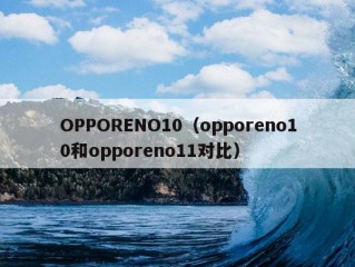 OPPORENO10（opporeno10和opporeno11对比）