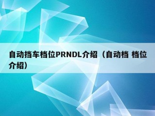 自动挡车档位PRNDL介绍（自动档 档位介绍）