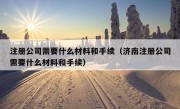 注册公司需要什么材料和手续（济南注册公司需要什么材料和手续）