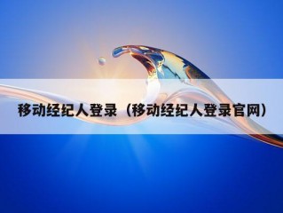 移动经纪人登录（移动经纪人登录官网）