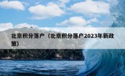 北京积分落户（北京积分落户2023年新政策）