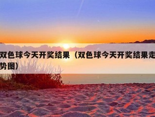 双色球今天开奖结果（双色球今天开奖结果走势图）