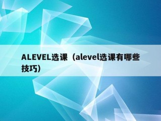 ALEVEL选课（alevel选课有哪些技巧）