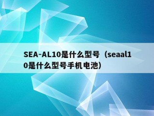 SEA-AL10是什么型号（seaal10是什么型号手机电池）