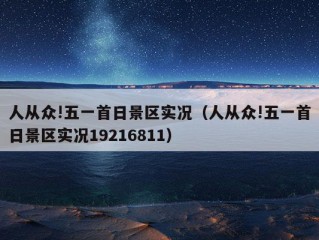 人从众!五一首日景区实况（人从众!五一首日景区实况19216811）