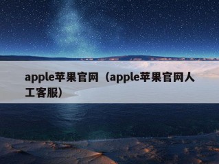 apple苹果官网（apple苹果官网人工客服）